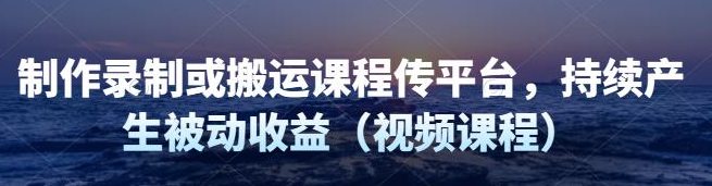图片[1]-制作录制搬运课程，无需引流即可持续产生被动收益（视频教程）-欢迎访问本站