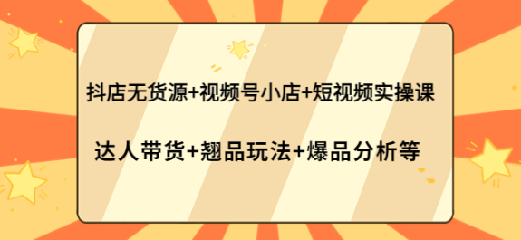 图片[1]-抖店无货源+视频号小店+短视频实操课-欢迎访问本站